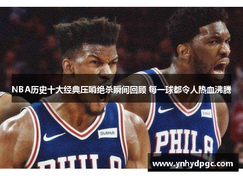 NBA历史十大经典压哨绝杀瞬间回顾 每一球都令人热血沸腾