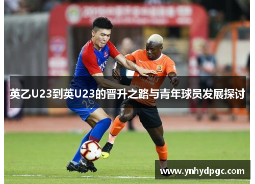 英乙U23到英U23的晋升之路与青年球员发展探讨