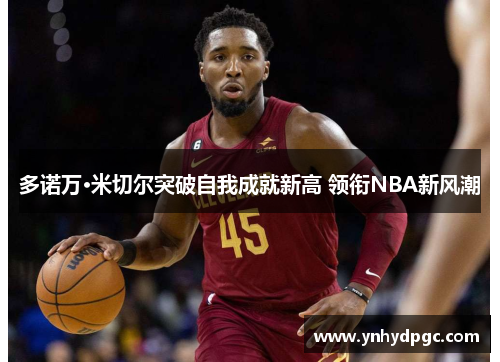 多诺万·米切尔突破自我成就新高 领衔NBA新风潮